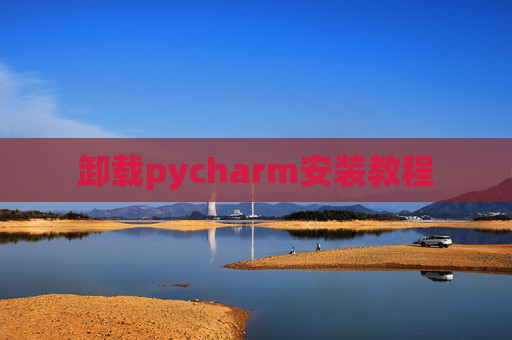 卸载pycharm安装教程